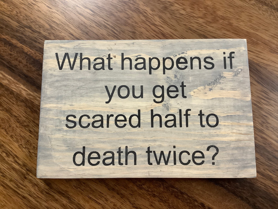 Funny wood sign- Scared half to death